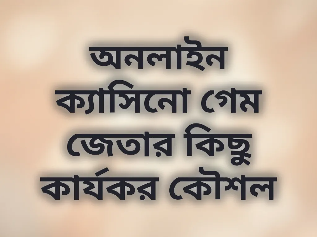 অনলাইন ক্যাসিনো গেম জেতার কিছু কার্যকর কৌশল