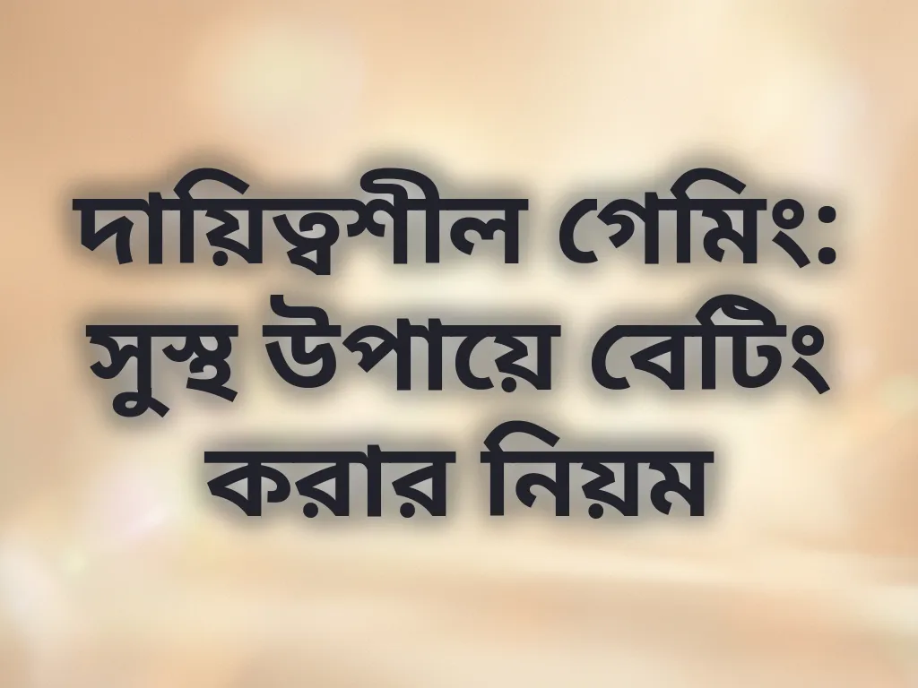 দায়িত্বশীল গেমিং: সুস্থ উপায়ে বেটিং করার নিয়ম