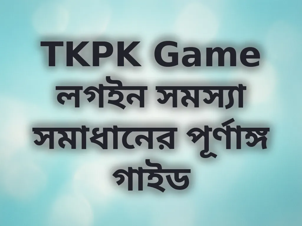 TKPK Game লগইন সমস্যা সমাধানের পূর্ণাঙ্গ গাইড